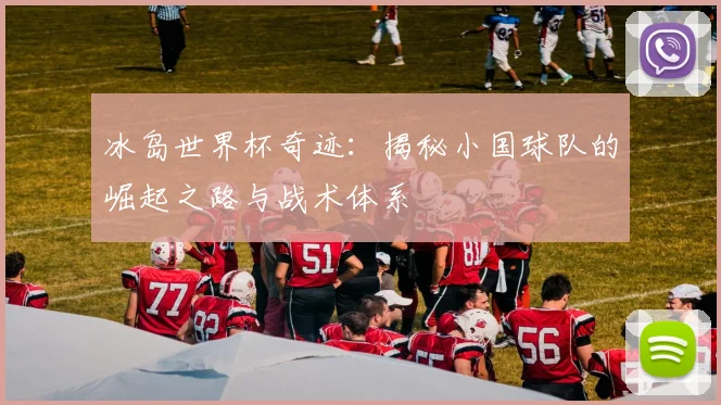 冰岛世界杯奇迹：揭秘小国球队的崛起之路与战术体系
