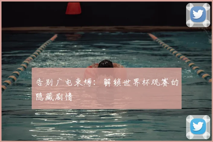 告别广电束缚：解锁世界杯观赛的隐藏剧情