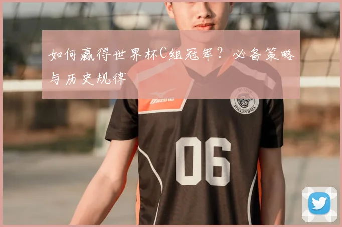 如何赢得世界杯C组冠军?必备策略与历史规律