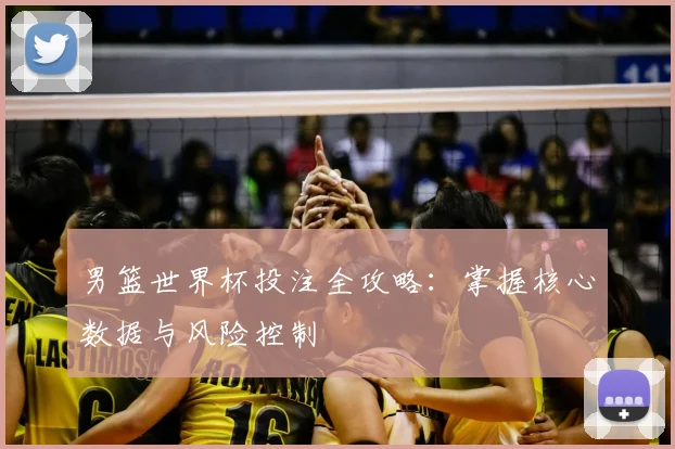 男篮世界杯投注全攻略:掌握核心数据与风险控制