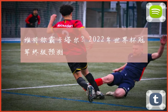 谁将称霸卡塔尔？2022年世界杯冠军终极预测