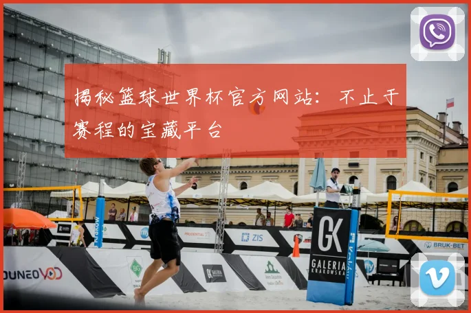 揭秘篮球世界杯官方网站：不止于赛程的宝藏平台