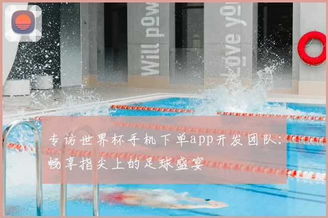 专访世界杯手机下单app开发团队:畅享指尖上的足球盛宴