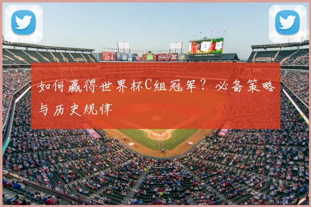 如何赢得世界杯C组冠军?必备策略与历史规律