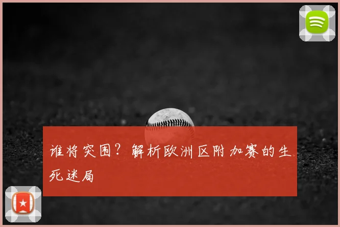 谁将突围？解析欧洲区附加赛的生死迷局