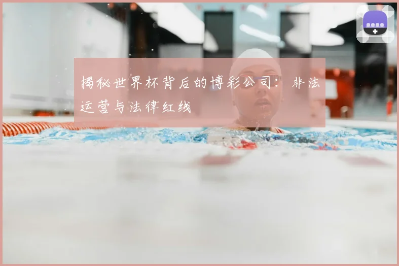 揭秘世界杯背后的博彩公司:非法运营与法律红线