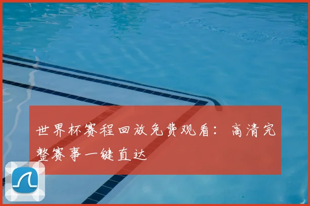 世界杯赛程回放免费观看:高清完整赛事一键直达