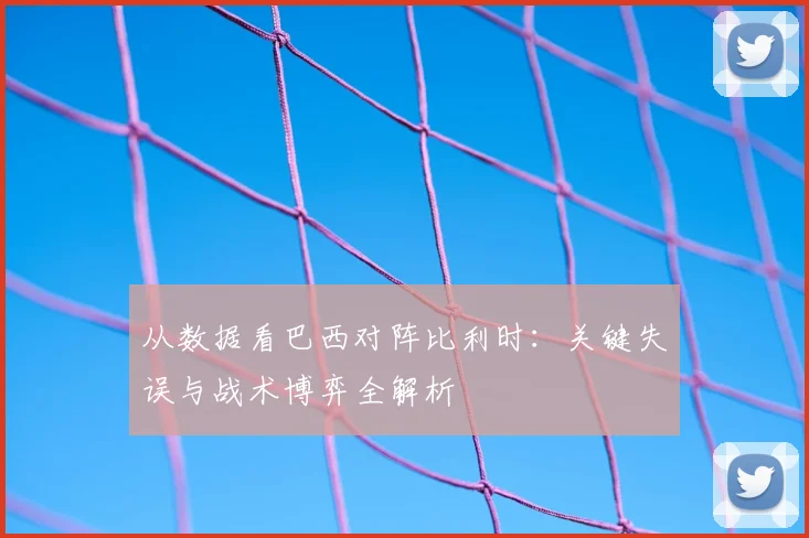 从数据看巴西对阵比利时：关键失误与战术博弈全解析